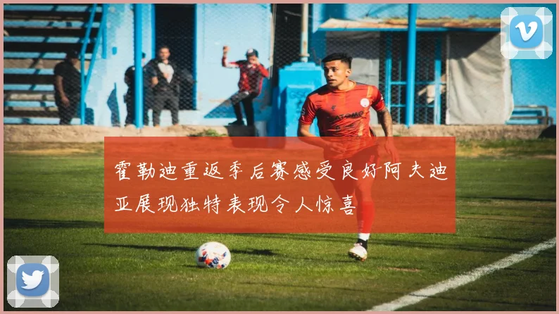 霍勒迪重返季后赛感受良好阿夫迪亚展现独特表现令人惊喜