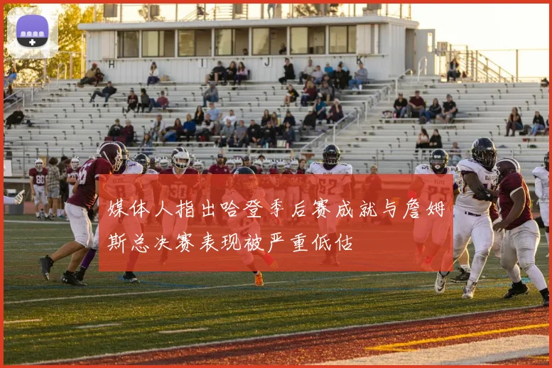 媒体人指出哈登季后赛成就与詹姆斯总决赛表现被严重低估