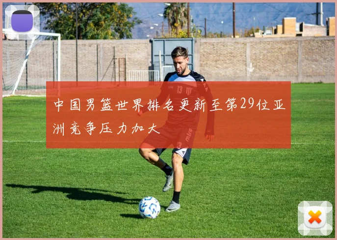 中国男篮世界排名更新至第29位亚洲竞争压力加大