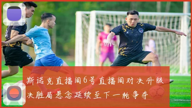 斯诺克直播间6号直播间对决升级 决胜局悬念延续至下一轮争夺