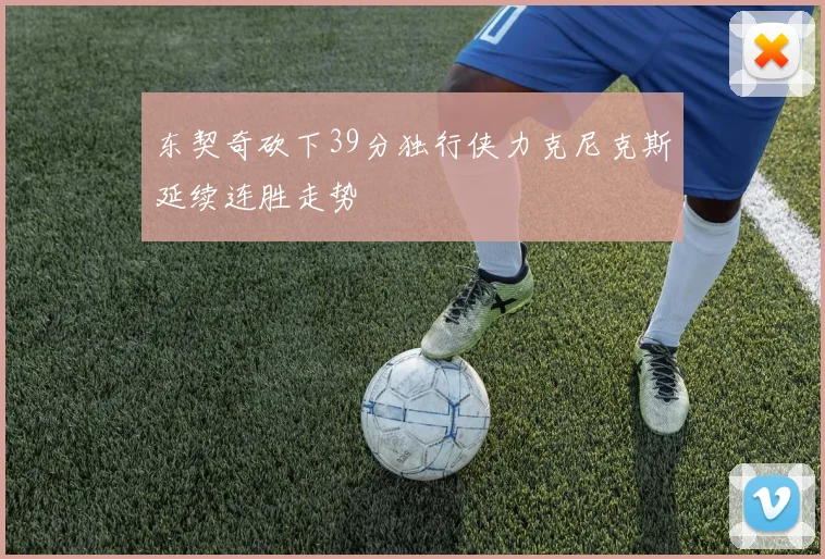 东契奇砍下39分独行侠力克尼克斯延续连胜走势