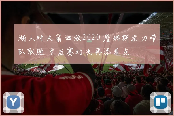 湖人对火箭回放2020 詹姆斯发力带队取胜 季后赛对决再添看点