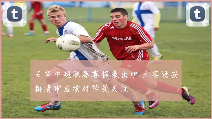 五华中超联赛赛程表出炉 主客场安排清晰后续对阵受关注