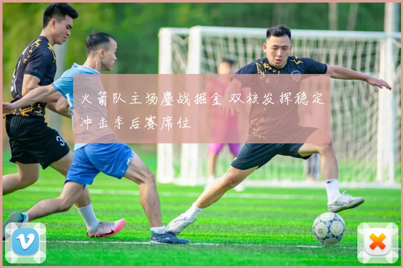 火箭队主场鏖战掘金 双核发挥稳定冲击季后赛席位