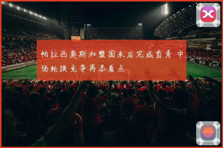 帕拉西奥斯加盟国米后完成首秀 中场轮换竞争再添看点