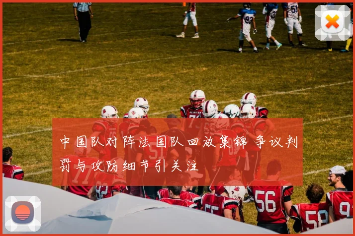 中国队对阵法国队回放集锦 争议判罚与攻防细节引关注
