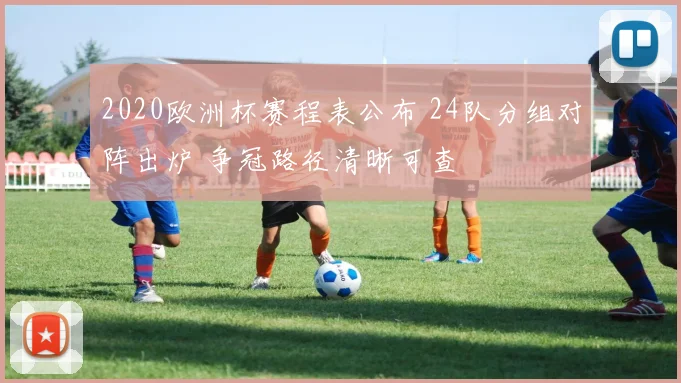 2020欧洲杯赛程表公布 24队分组对阵出炉 争冠路径清晰可查