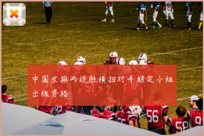 中国女排两连胜横扫对手锁定小组出线资格