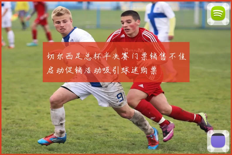 切尔西足总杯半决赛门票销售不佳启动促销活动吸引球迷购票
