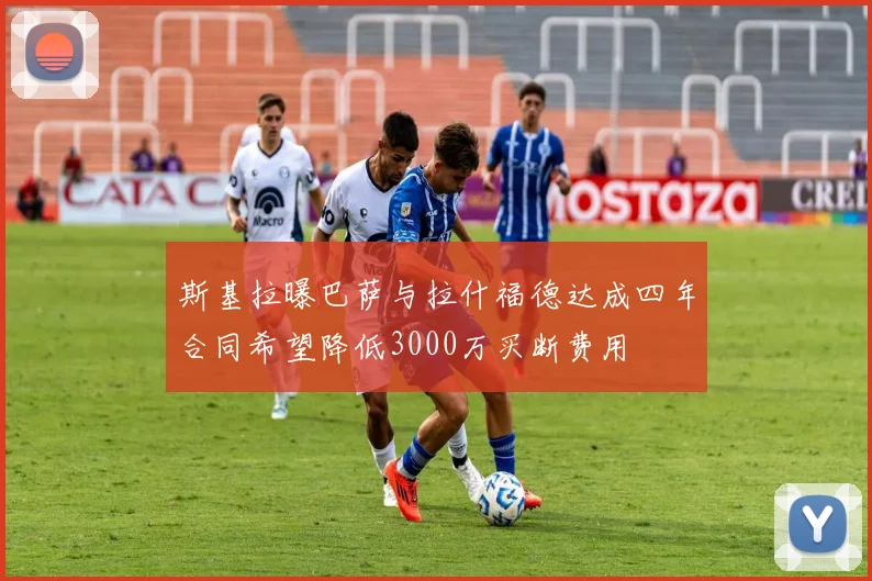 斯基拉曝巴萨与拉什福德达成四年合同希望降低3000万买断费用