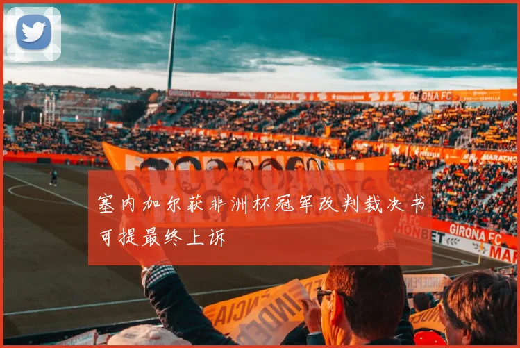 塞内加尔获非洲杯冠军改判裁决书可提最终上诉