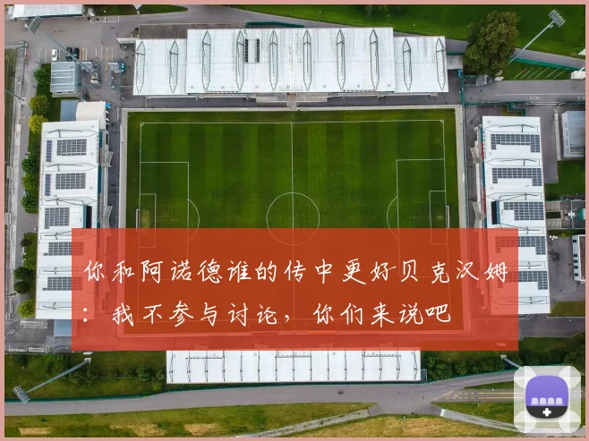 你和阿诺德谁的传中更好贝克汉姆：我不参与讨论，你们来说吧