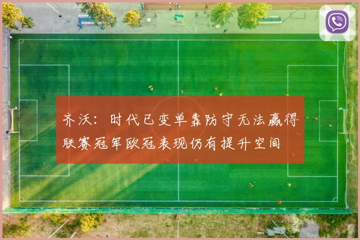 齐沃：时代已变单靠防守无法赢得联赛冠军欧冠表现仍有提升空间