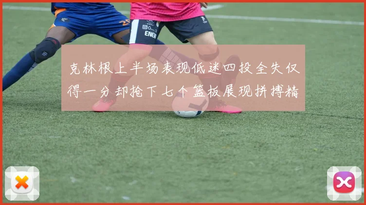 克林根上半场表现低迷四投全失仅得一分却抢下七个篮板展现拼搏精神