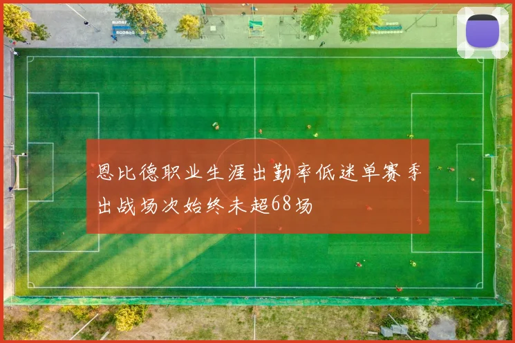 恩比德职业生涯出勤率低迷单赛季出战场次始终未超68场