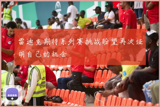 雷迪克期待系列赛挑战盼望再次证明自己的机会