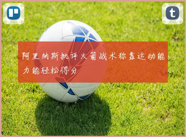 阿里纳斯批评火箭战术称靠运动能力能轻松得分