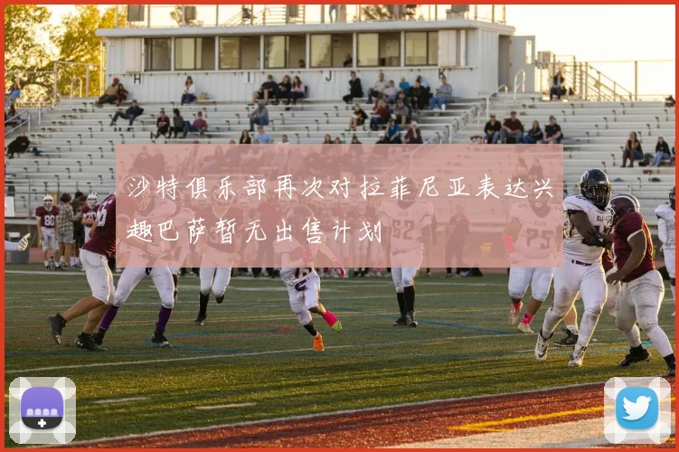 沙特俱乐部再次对拉菲尼亚表达兴趣巴萨暂无出售计划